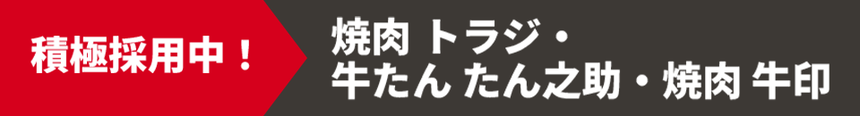 積極採用中! 焼肉 トラジ・牛たん たん之助・焼肉 牛印